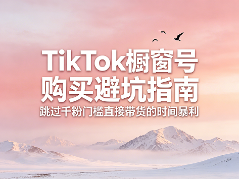 TikTok橱窗号购买避坑指南 跳过千粉门槛直接带货的时间暴利