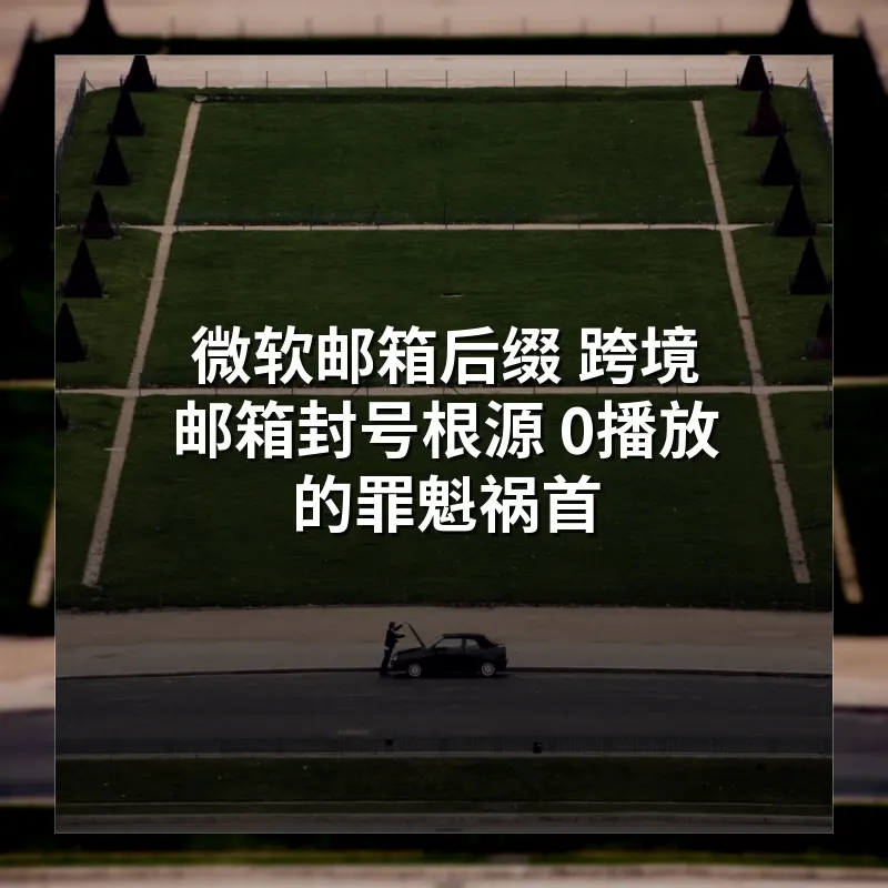 TikTok 0播放的真相 微软邮箱才是底层避风港 跨境电商必看