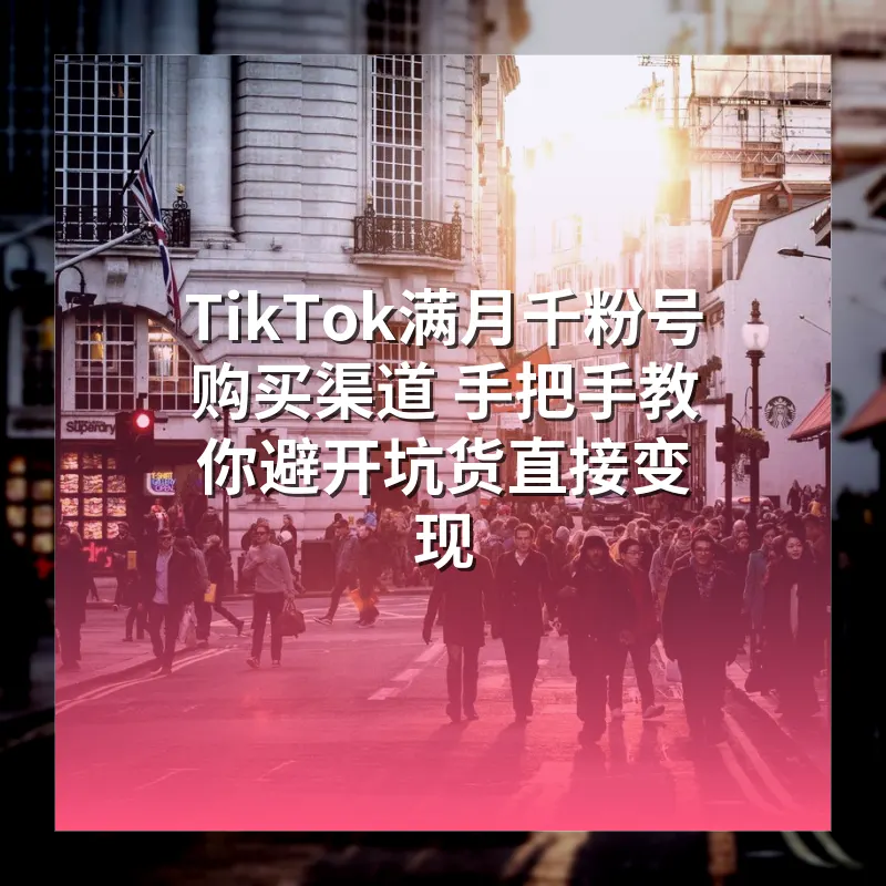 TikTok满月千粉号购买渠道 手把手教你避开坑货直接变现