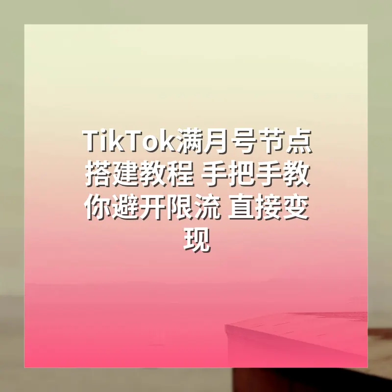 TikTok满月号节点搭建教程 手把手教你避开限流 直接变现