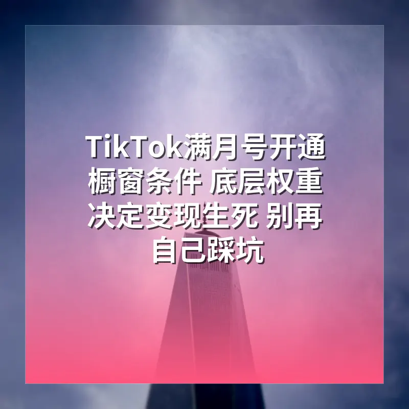 TikTok满月号开通橱窗条件 底层权重决定变现生死 别再自己踩坑