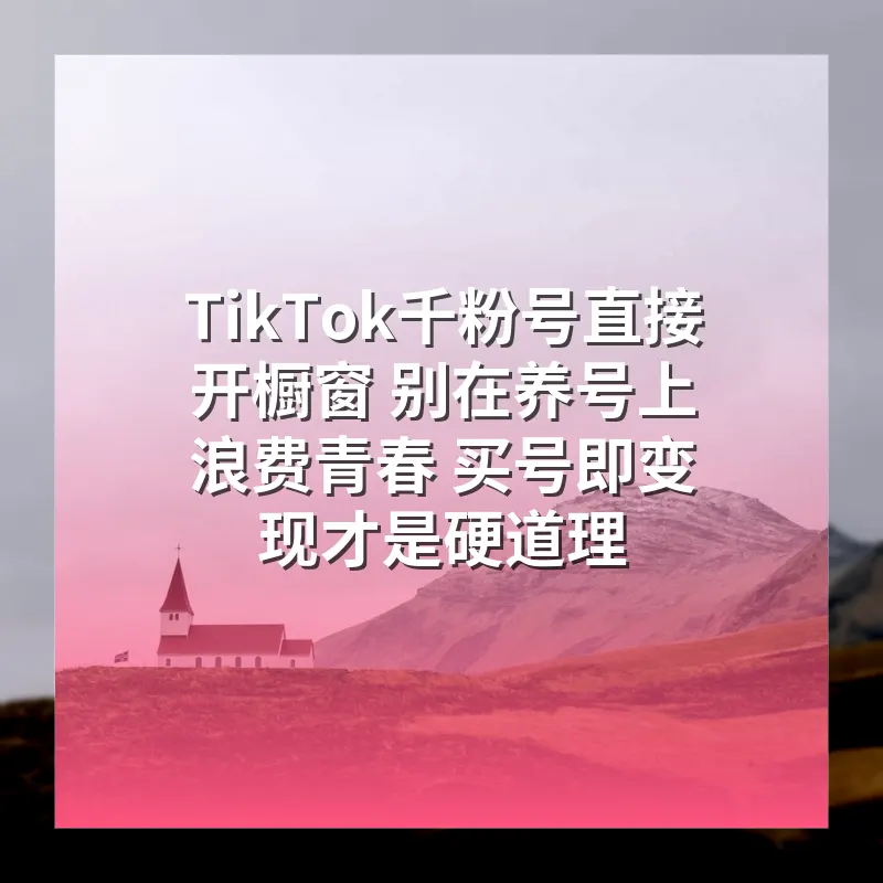 TikTok千粉号直接开橱窗 别在养号上浪费青春 买号即变现才是硬道理