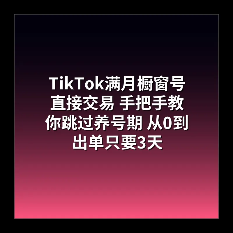 TikTok满月橱窗号直接交易 手把手教你跳过养号期 从0到出单只要3天