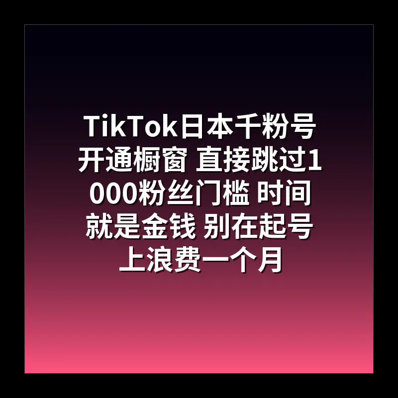TikTok日本千粉号开通橱窗 直接跳过1000粉丝门槛 时间就是金钱 别在起号上浪费一个月