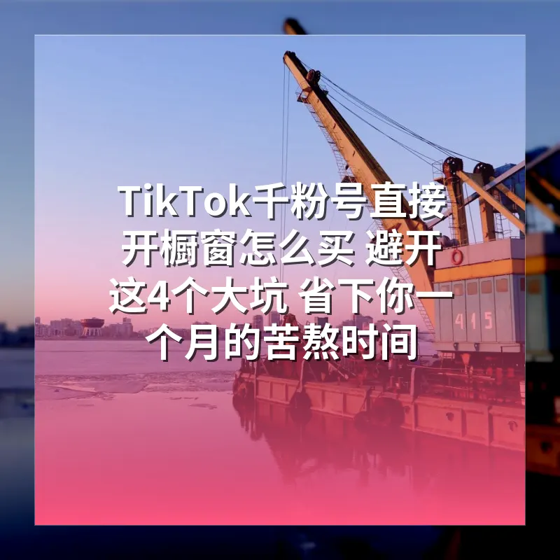 TikTok千粉号直接开橱窗怎么买 避开这4个大坑 省下你一个月的苦熬时间