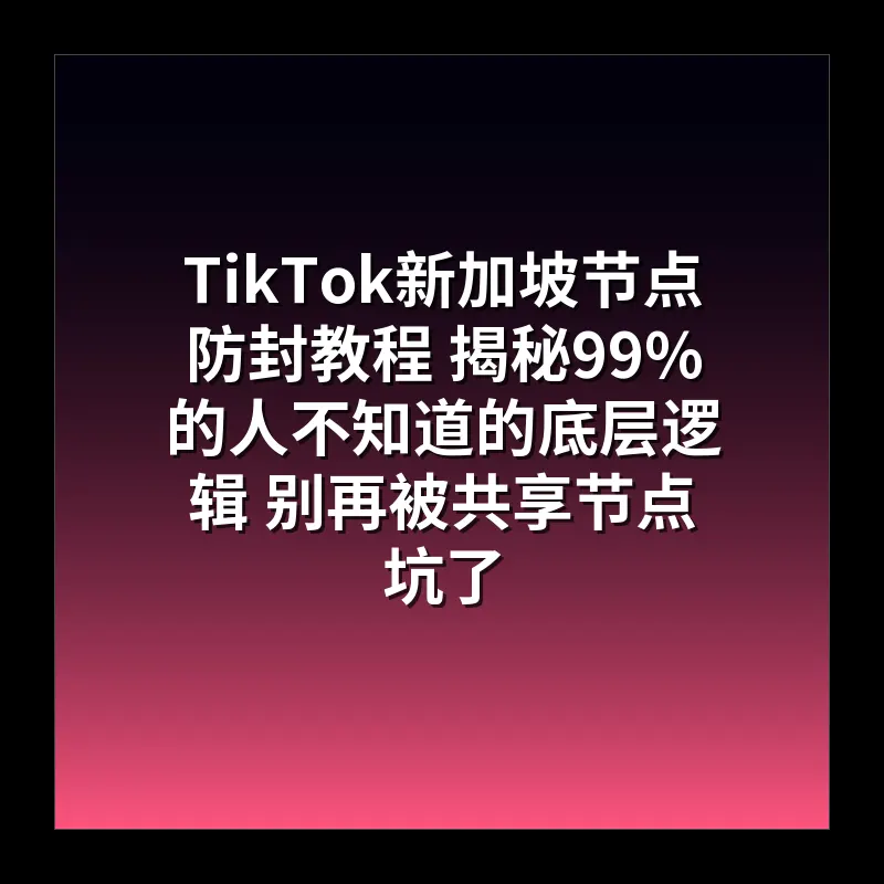 TikTok新加坡节点防封教程 揭秘99%的人不知道的底层逻辑 别再被共享节点坑了