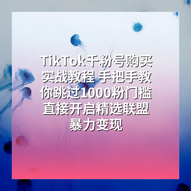 TikTok千粉号购买实战教程 手把手教你跳过1000粉门槛 直接开启精选联盟暴力变现