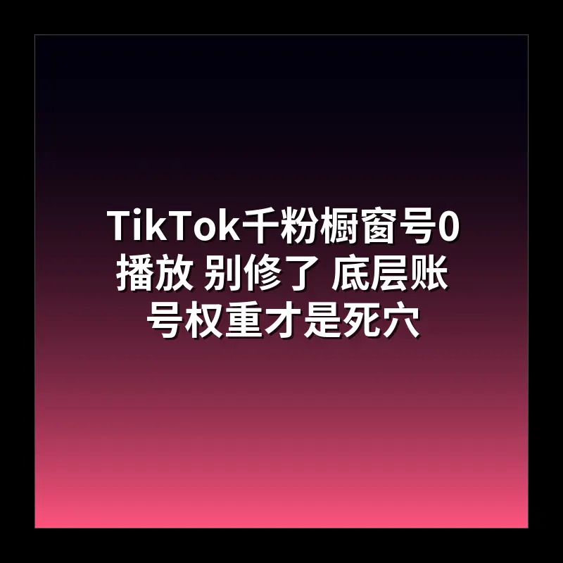 TikTok千粉橱窗号0播放 别修了 底层账号权重才是死穴