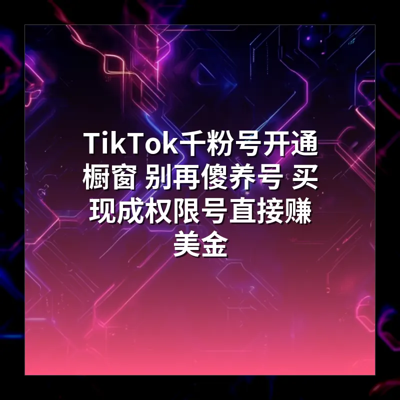 TikTok千粉号开通橱窗 别再傻养号 买现成权限号直接赚美金