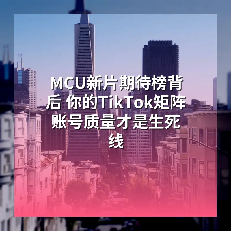 MCU新片期待榜背后 你的TikTok矩阵账号质量才是生死线