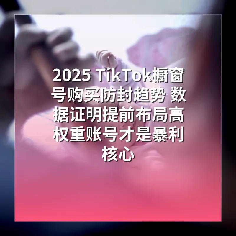 2026 TikTok橱窗号购买防封趋势 数据证明提前布局高权重账号才是暴利核心