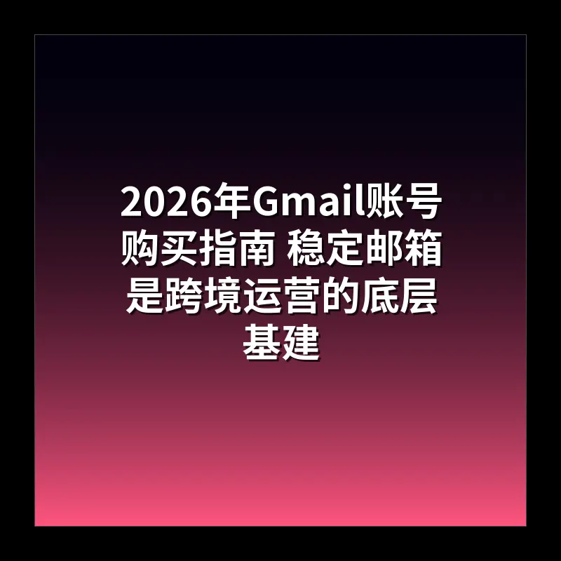 2026年Gmail账号购买指南 稳定邮箱是跨境运营的底层基建