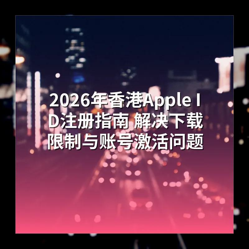 2026年香港Apple ID注册指南 解决下载限制与账号激活问题