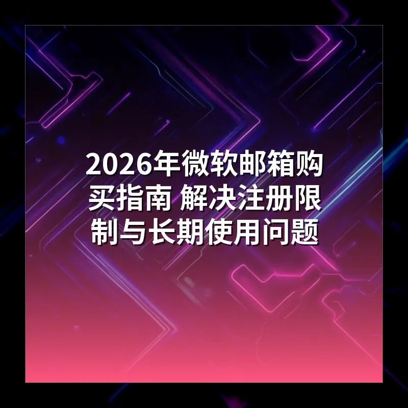 2026年微软邮箱购买指南 解决注册限制与长期使用问题