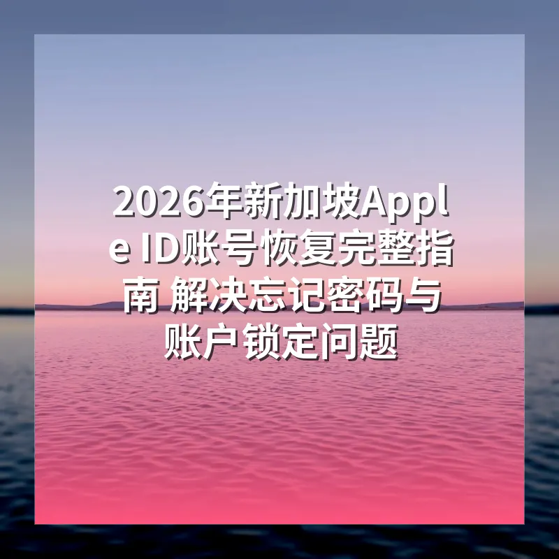 2026年新加坡Apple ID账号恢复完整指南 解决忘记密码与账户锁定问题
