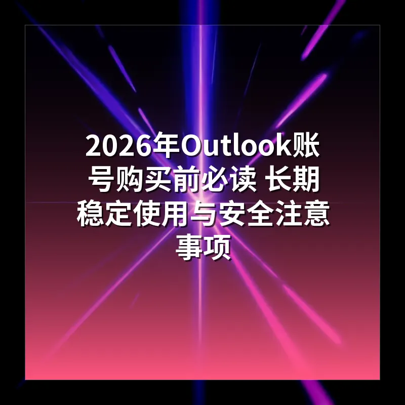 2026年Outlook账号购买前必读 长期稳定使用与安全注意事项
