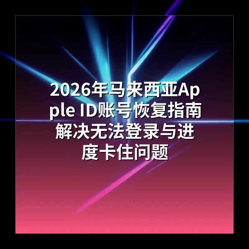 2026年马来西亚Apple ID账号恢复指南 解决无法登录与进度卡住问题