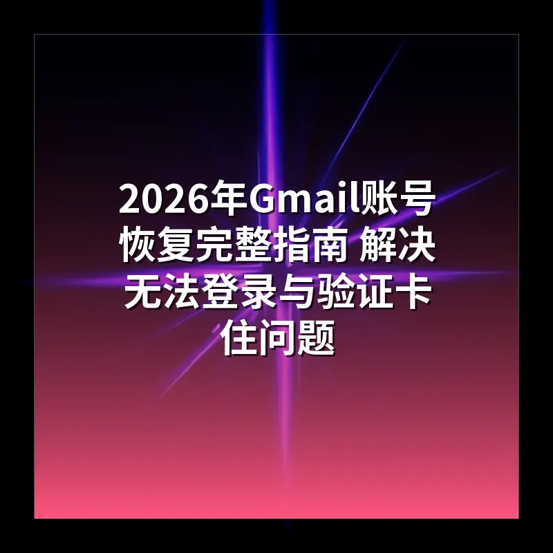 2026年Gmail账号恢复完整指南 解决无法登录与验证卡住问题