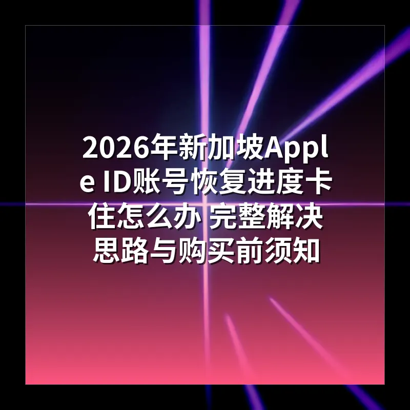 2026年新加坡Apple ID账号恢复进度卡住怎么办 完整解决思路与购买前须知