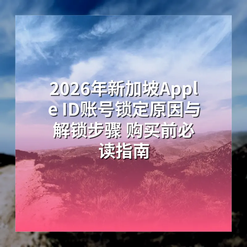 2026年新加坡Apple ID账号锁定原因与解锁步骤 购买前必读指南