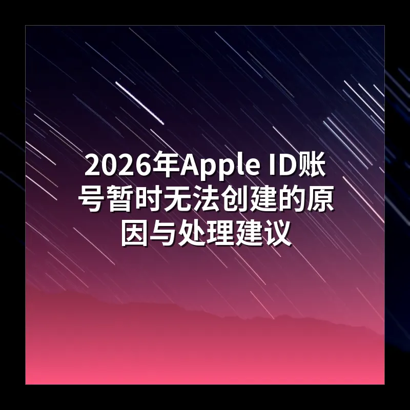 2026年Apple ID账号暂时无法创建的原因与处理建议
