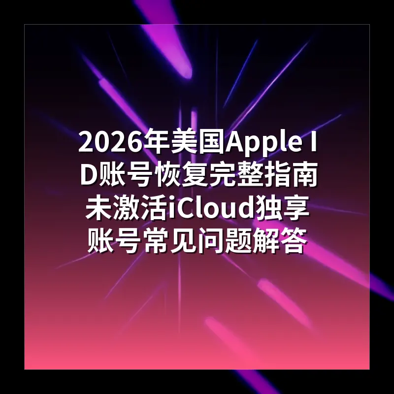 2026年美国Apple ID账号恢复完整指南 未激活iCloud独享账号常见问题解答