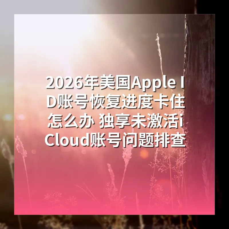 2026年美国Apple ID账号恢复进度卡住怎么办 独享未激活iCloud账号问题排查