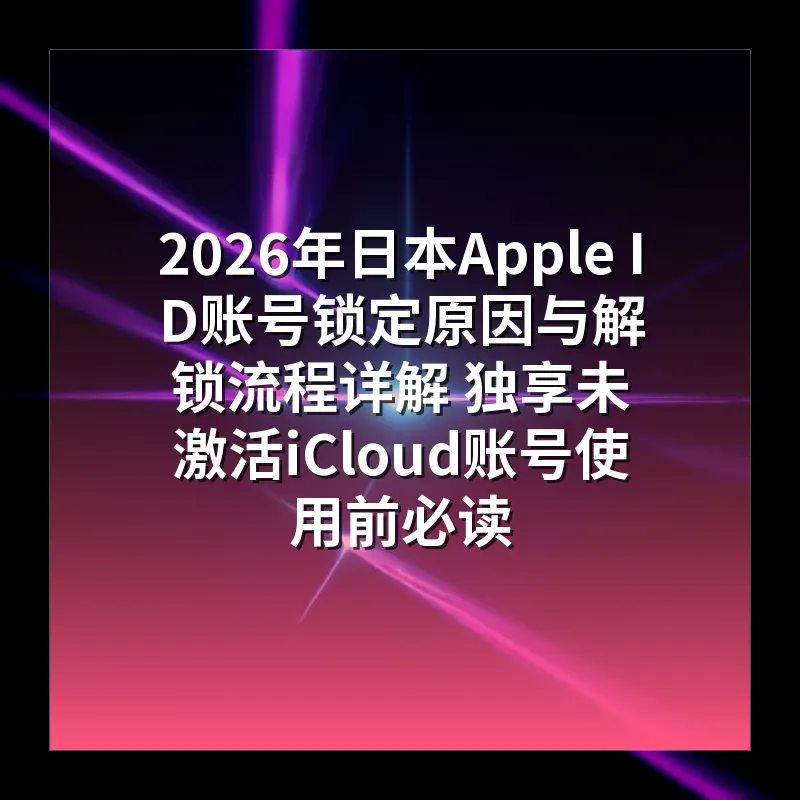 2026年日本Apple ID账号锁定原因与解锁流程详解 独享未激活iCloud账号使用前必读
