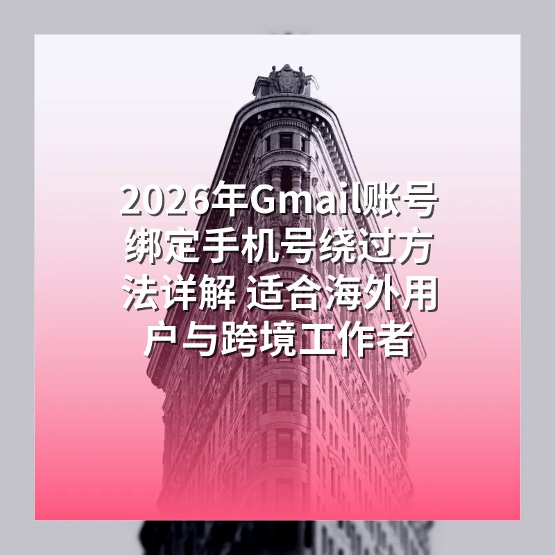 2026年Gmail账号绑定手机号绕过方法详解 适合海外用户与跨境工作者