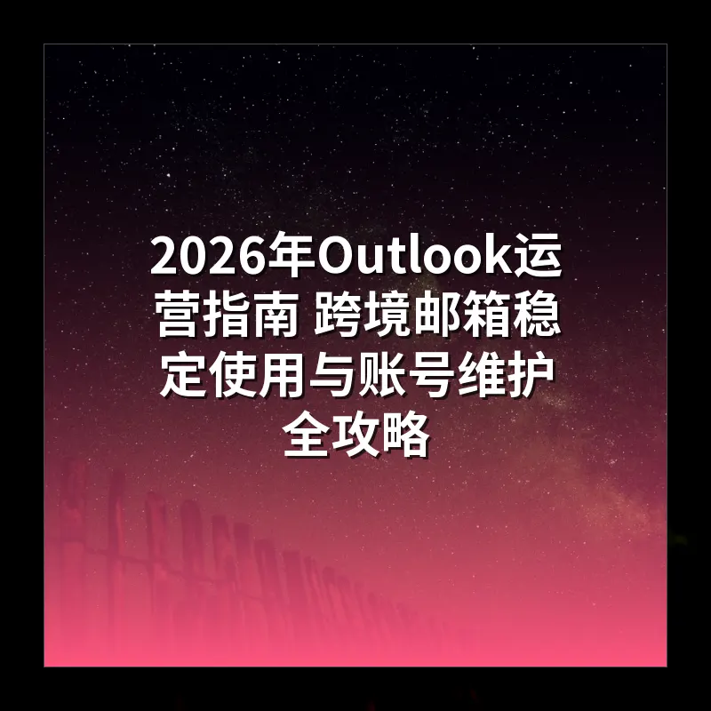 2026年Outlook运营指南 跨境邮箱稳定使用与账号维护全攻略