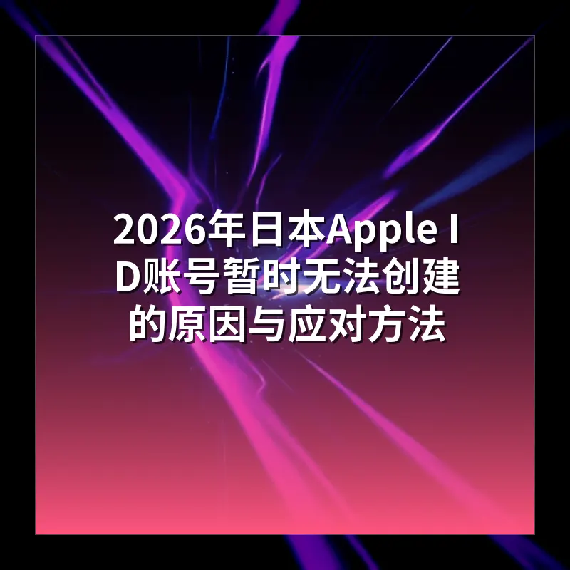 2026年日本Apple ID账号暂时无法创建的原因与应对方法