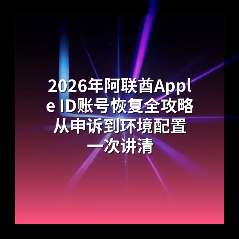 2026年阿联酋Apple ID账号恢复全攻略 从申诉到环境配置一次讲清
