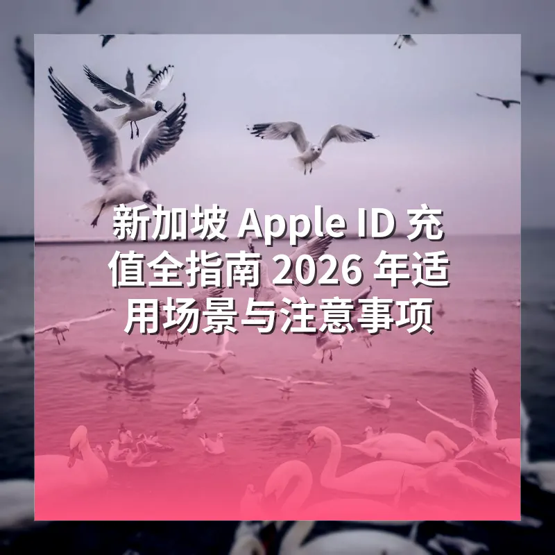 新加坡 Apple ID 充值全指南 2026 年适用场景与注意事项