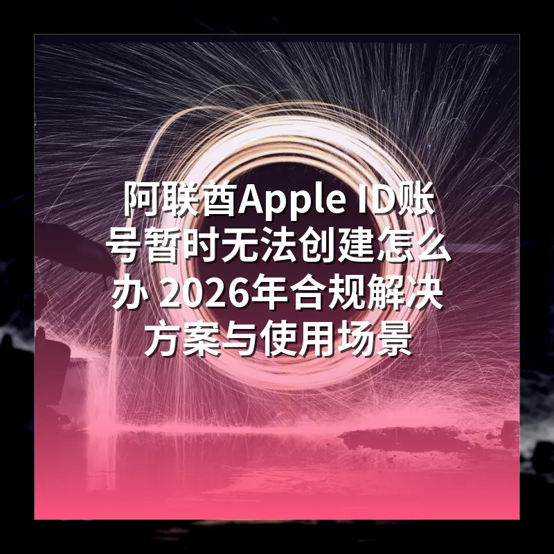 阿联酋Apple ID账号暂时无法创建怎么办 2026年合规解决方案与使用场景