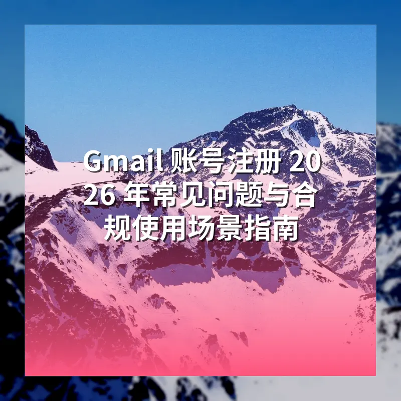 Gmail 账号注册 2026 年常见问题与合规使用场景指南