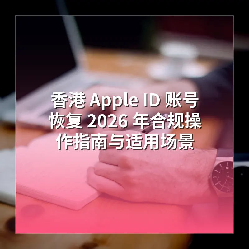香港 Apple ID 账号恢复 2026 年合规操作指南与适用场景