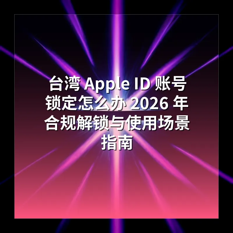 台湾 Apple ID 账号锁定怎么办 2026 年合规解锁与使用场景指南