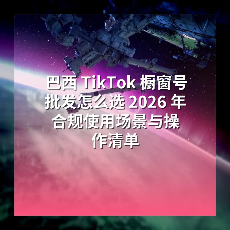 巴西 TikTok 橱窗号批发怎么选 2026 年合规使用场景与操作清单
