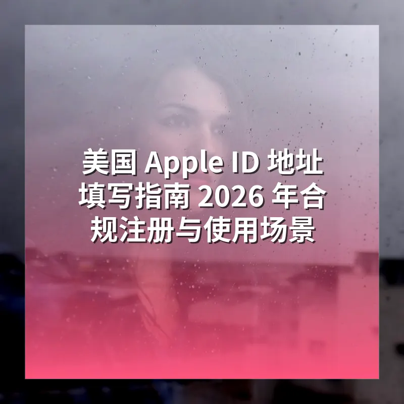 美国 Apple ID 地址填写指南 2026 年合规注册与使用场景