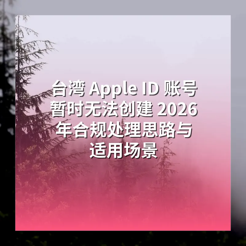 台湾 Apple ID 账号暂时无法创建 2026 年合规处理思路与适用场景