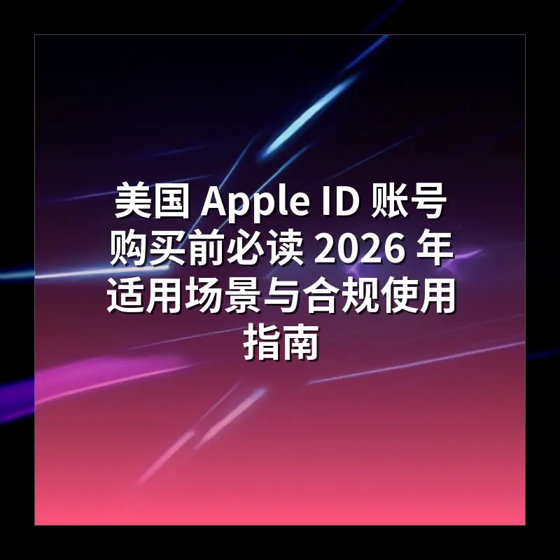 美国 Apple ID 账号购买前必读 2026 年适用场景与合规使用指南