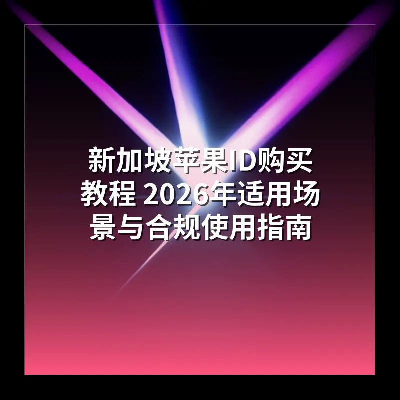 新加坡苹果ID购买教程 2026年适用场景与合规使用指南