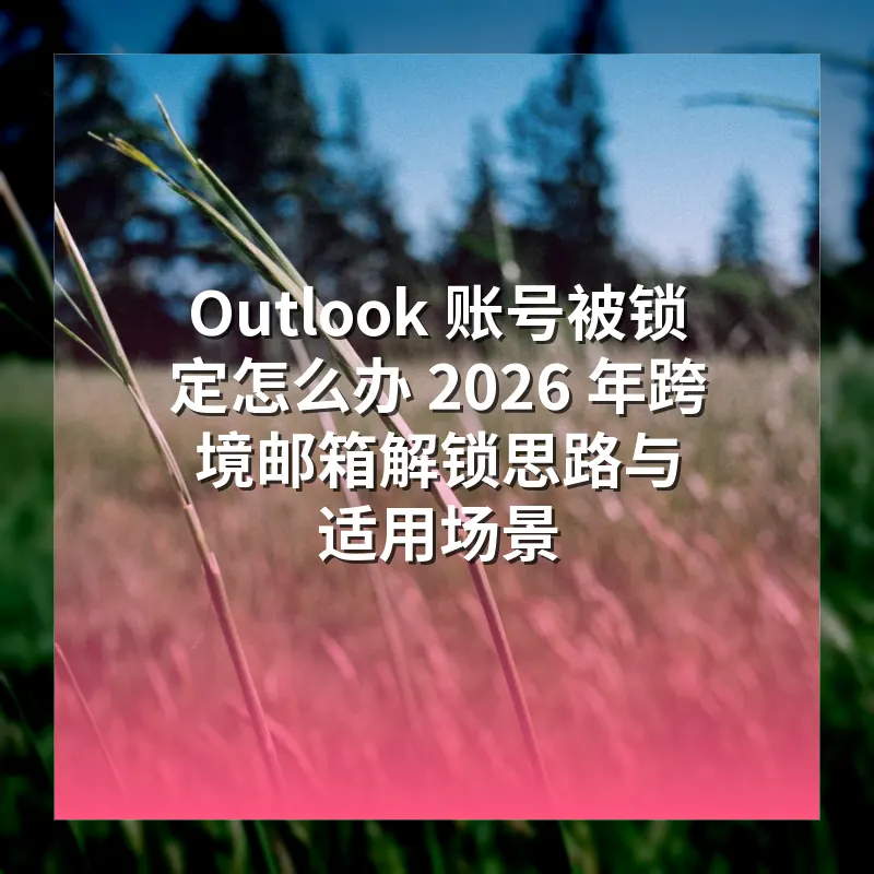 Outlook 账号被锁定怎么办 2026 年跨境邮箱解锁思路与适用场景