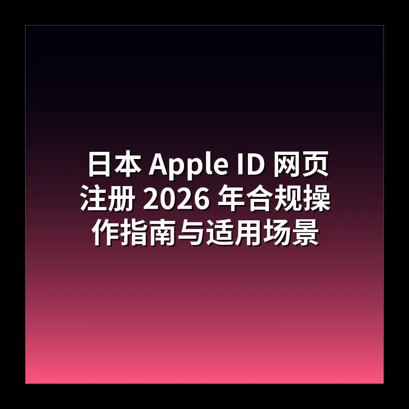 日本 Apple ID 网页注册 2026 年合规操作指南与适用场景