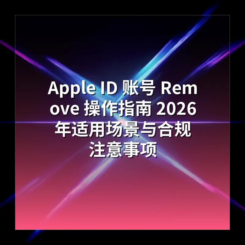 Apple ID 账号 Remove 操作指南 2026 年适用场景与合规注意事项