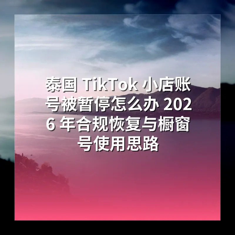 泰国 TikTok 小店账号被暂停怎么办 2026 年合规恢复与橱窗号使用思路
