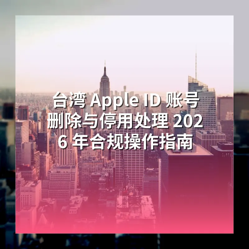 台湾 Apple ID 账号删除与停用处理 2026 年合规操作指南