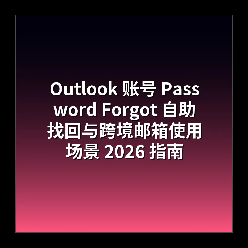 Outlook 账号 Password Forgot 自助找回与跨境邮箱使用场景 2026 指南