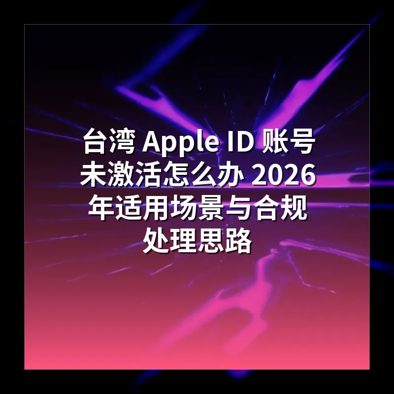 台湾 Apple ID 账号未激活怎么办 2026 年适用场景与合规处理思路