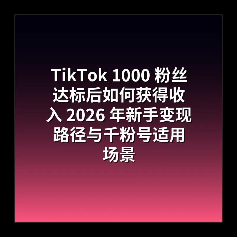 TikTok 1000 粉丝达标后如何获得收入 2026 年新手变现路径与千粉号适用场景
